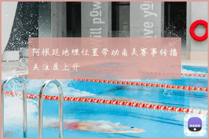 阿根廷地理位置带动南美赛事转播关注度上升