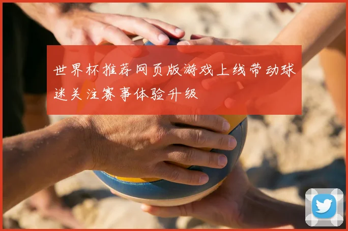 世界杯推荐网页版游戏上线带动球迷关注赛事体验升级