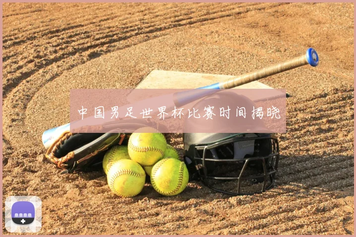 中国男足世界杯比赛时间揭晓