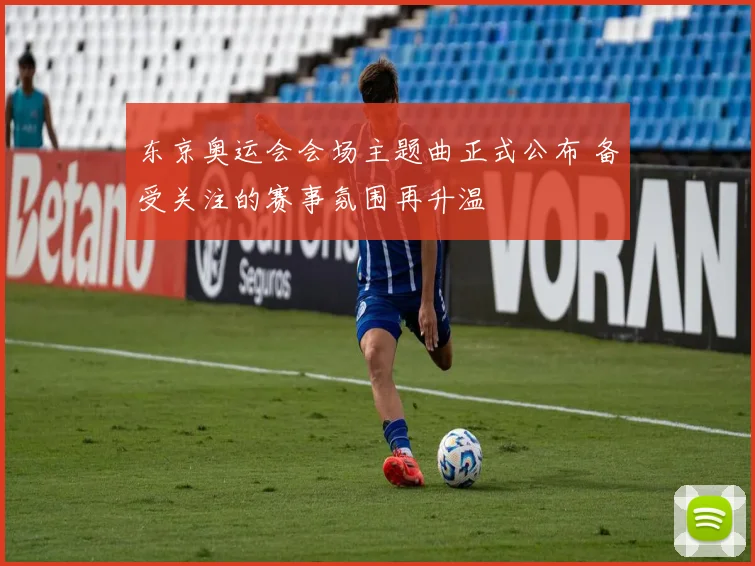 东京奥运会会场主题曲正式公布 备受关注的赛事氛围再升温