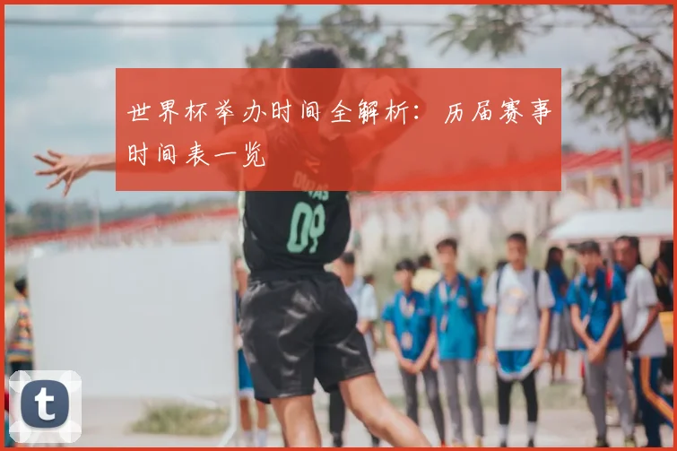 世界杯举办时间全解析:历届赛事时间表一览