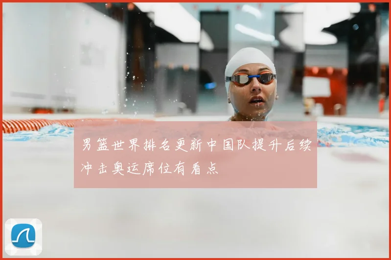 男篮世界排名更新中国队提升后续冲击奥运席位有看点
