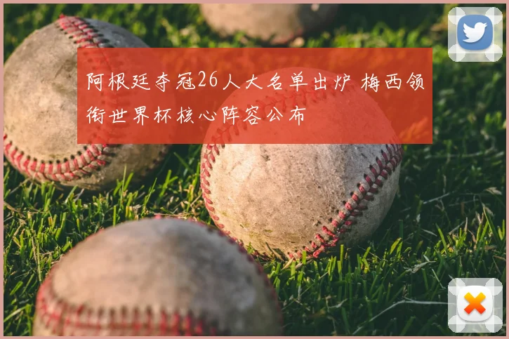 阿根廷夺冠26人大名单出炉 梅西领衔世界杯核心阵容公布