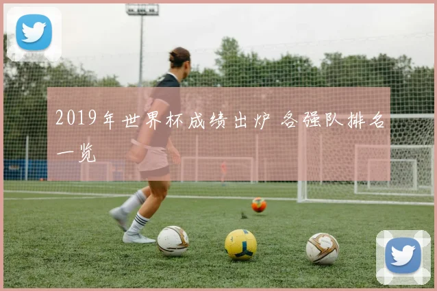 2019年世界杯成绩出炉 各强队排名一览