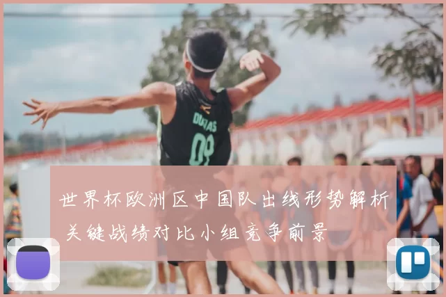 世界杯欧洲区中国队出线形势解析 关键战绩对比小组竞争前景