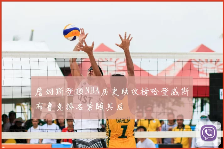 詹姆斯登顶NBA历史助攻榜哈登威斯布鲁克排名紧随其后