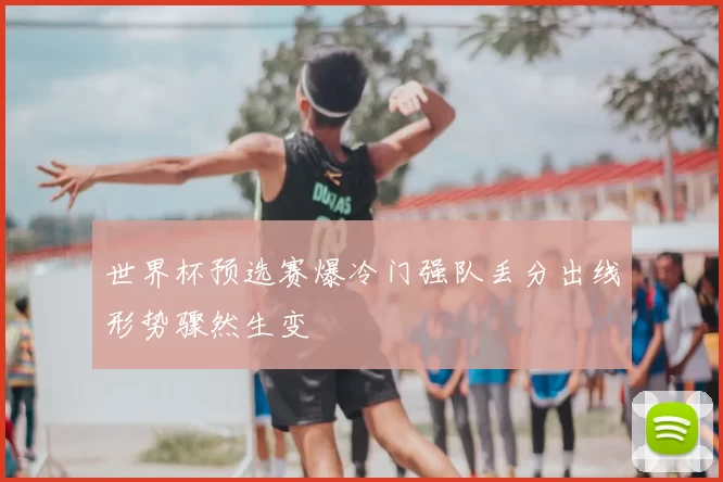 世界杯预选赛爆冷门强队丢分出线形势骤然生变