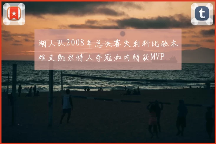 湖人队2008年总决赛失利科比独木难支凯尔特人夺冠加内特获MVP