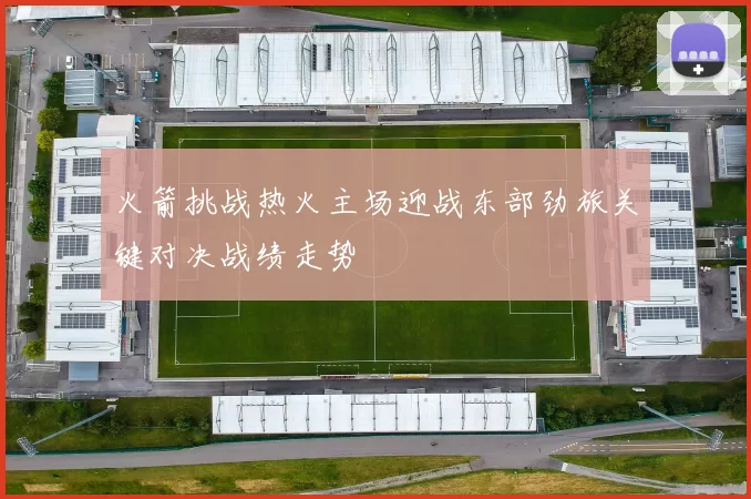 火箭挑战热火主场迎战东部劲旅关键对决战绩走势