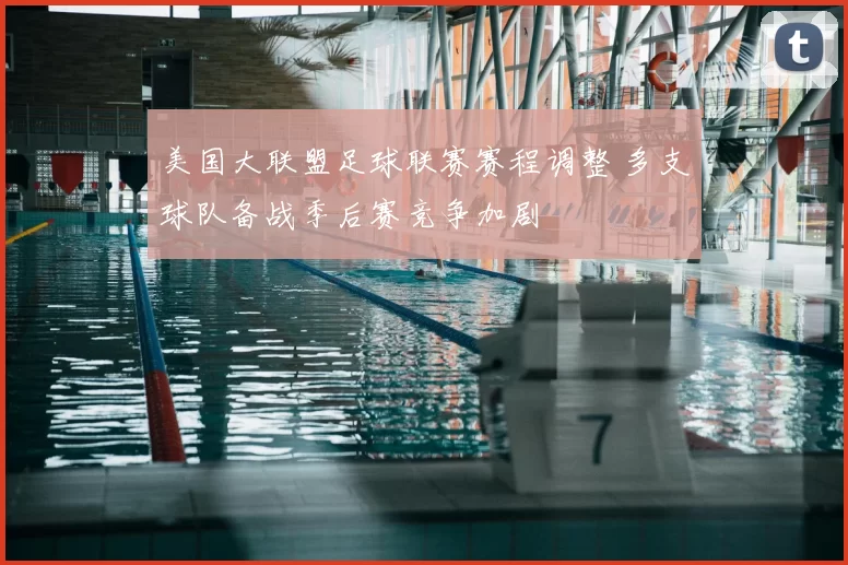美国大联盟足球联赛赛程调整 多支球队备战季后赛竞争加剧
