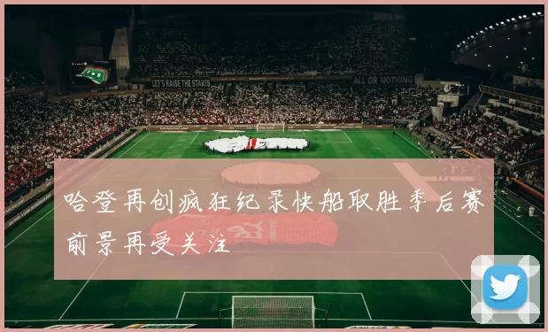 哈登再创疯狂纪录快船取胜季后赛前景再受关注