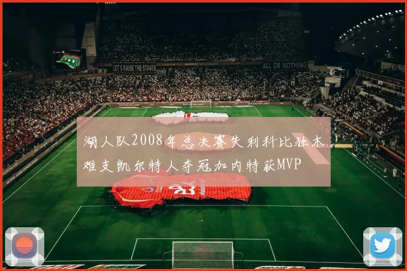 湖人队2008年总决赛失利科比独木难支凯尔特人夺冠加内特获MVP