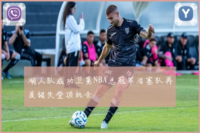 湖人队成功卫冕NBA总冠军活塞队再度错失登顶机会