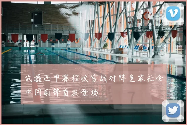 武磊西甲赛程收官战对阵皇家社会中国前锋首发登场