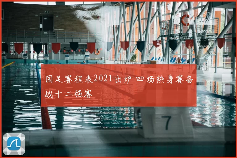 国足赛程表2021出炉 四场热身赛备战十二强赛