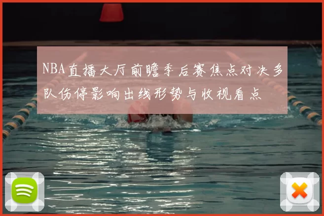NBA直播大厅前瞻季后赛焦点对决多队伤停影响出线形势与收视看点
