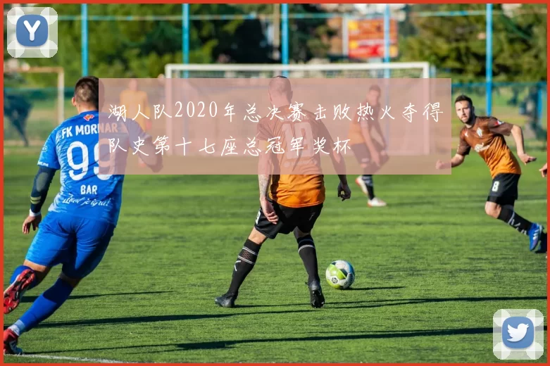 湖人队2020年总决赛击败热火夺得队史第十七座总冠军奖杯