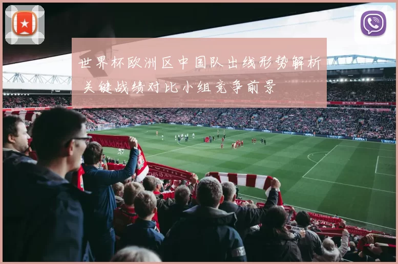 世界杯欧洲区中国队出线形势解析 关键战绩对比小组竞争前景