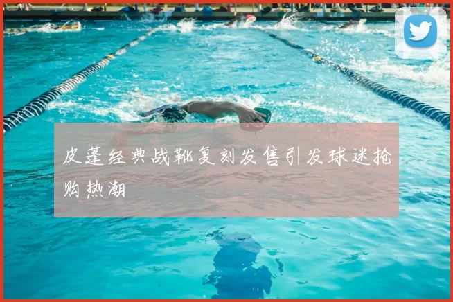 皮蓬经典战靴复刻发售引发球迷抢购热潮