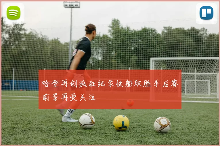 哈登再创疯狂纪录快船取胜季后赛前景再受关注