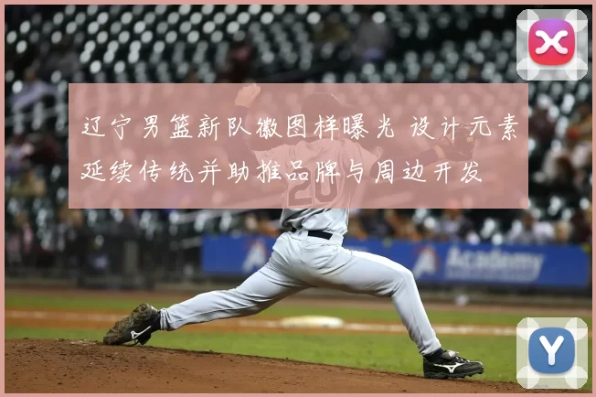 辽宁男篮新队徽图样曝光 设计元素延续传统并助推品牌与周边开发