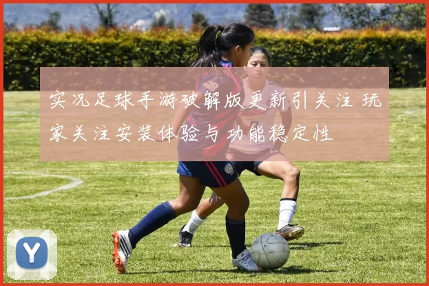实况足球手游破解版更新引关注 玩家关注安装体验与功能稳定性