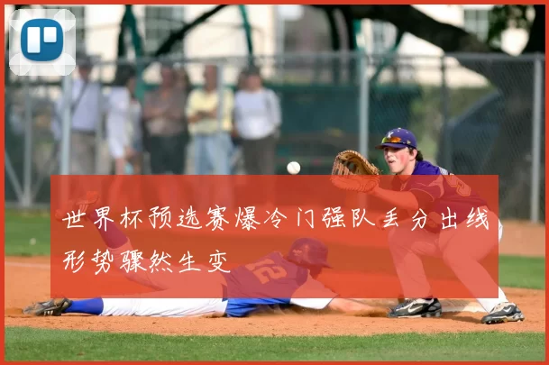 世界杯预选赛爆冷门强队丢分出线形势骤然生变