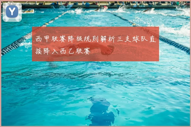 西甲联赛降级规则解析三支球队直接降入西乙联赛