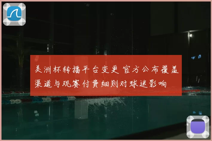 美洲杯转播平台变更 官方公布覆盖渠道与观赛付费细则对球迷影响