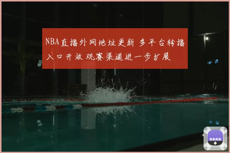 NBA直播外网地址更新 多平台转播入口开放 观赛渠道进一步扩展