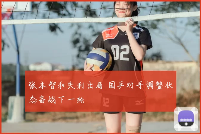 张本智和失利出局 国乒对手调整状态备战下一轮