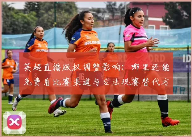 英超直播版权调整影响：哪里还能免费看比赛渠道与合法观赛替代方案