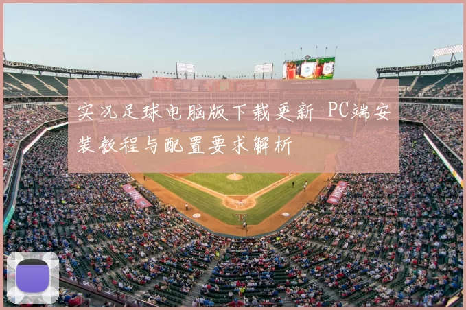 实况足球电脑版下载更新 PC端安装教程与配置要求解析