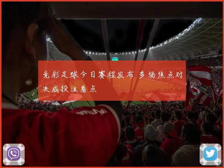 竞彩足球今日赛程发布 多场焦点对决成投注看点