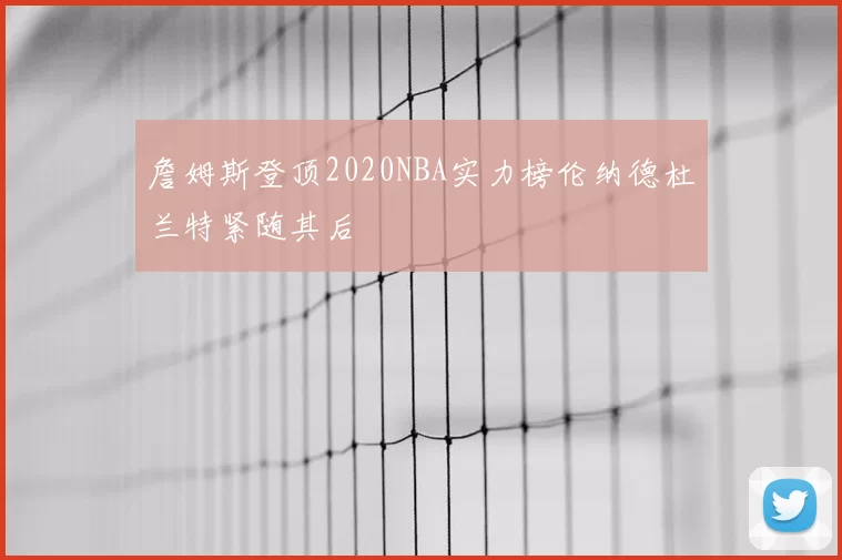 詹姆斯登顶2020NBA实力榜伦纳德杜兰特紧随其后