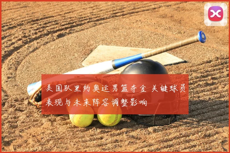 美国队里约奥运男篮夺金 关键球员表现与未来阵容调整影响