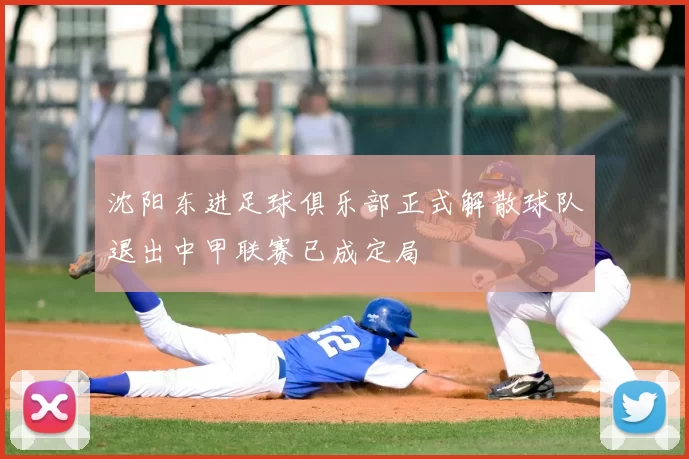 沈阳东进足球俱乐部正式解散球队退出中甲联赛已成定局